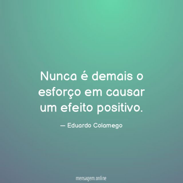 Nunca é demais o esforço em causar um efeito positivo