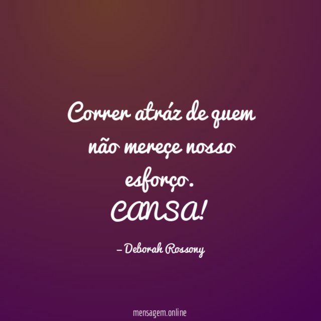 Correr atráz de quem não mereçe nosso esforço