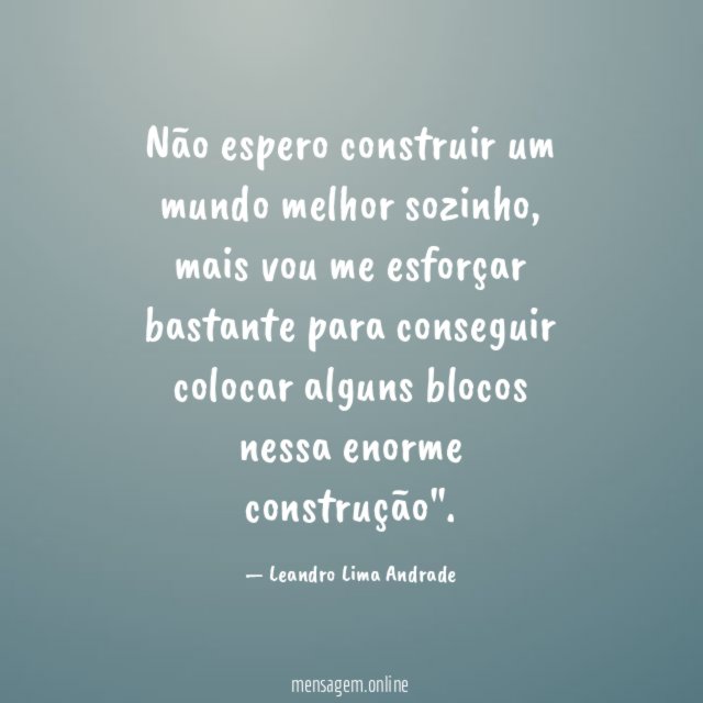 Não espero construir um mundo melhor sozinho