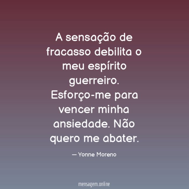 A sensação de fracasso debilita o meu espírito guerreiro