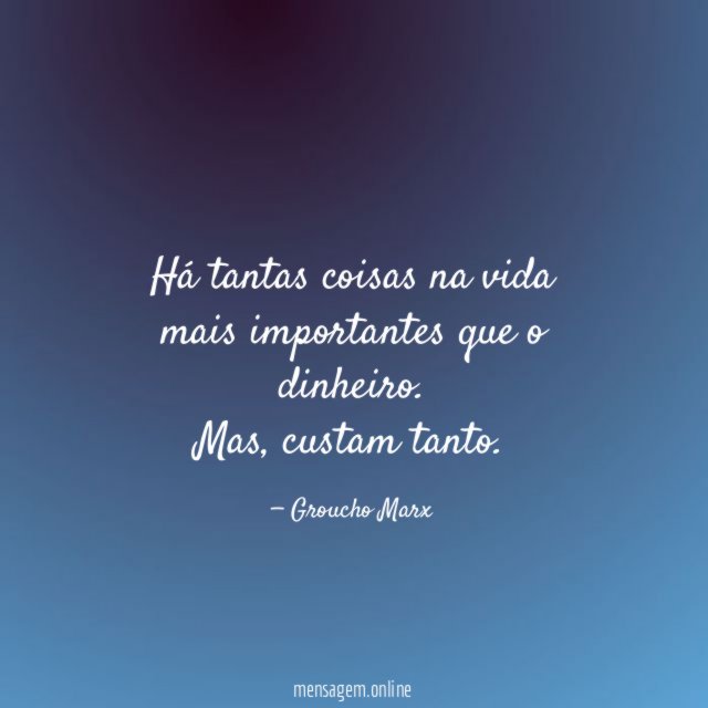 Há tantas coisas na vida mais importantes que o dinheiro