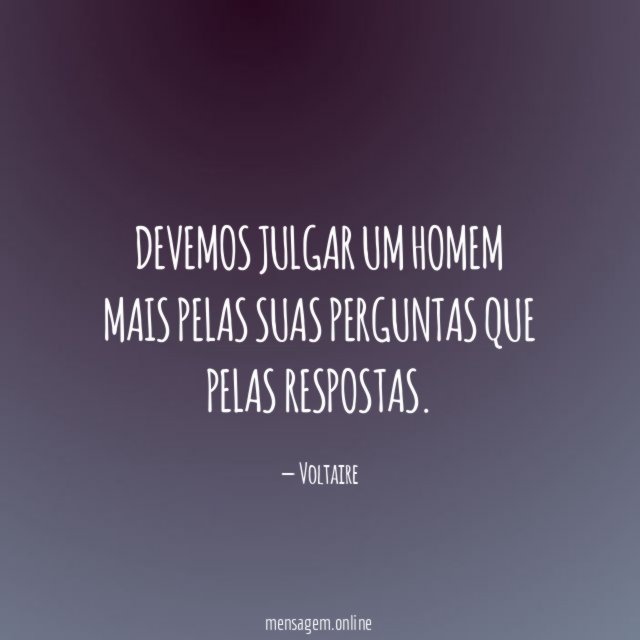 Devemos julgar um homem mais pelas suas perguntas que pelas respostas