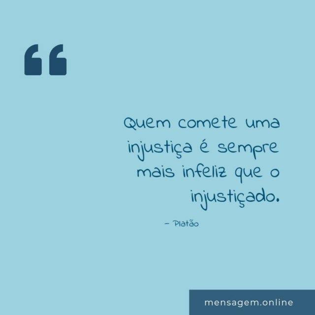 Quem comete uma injustiça é sempre mais infeliz que o injustiçado