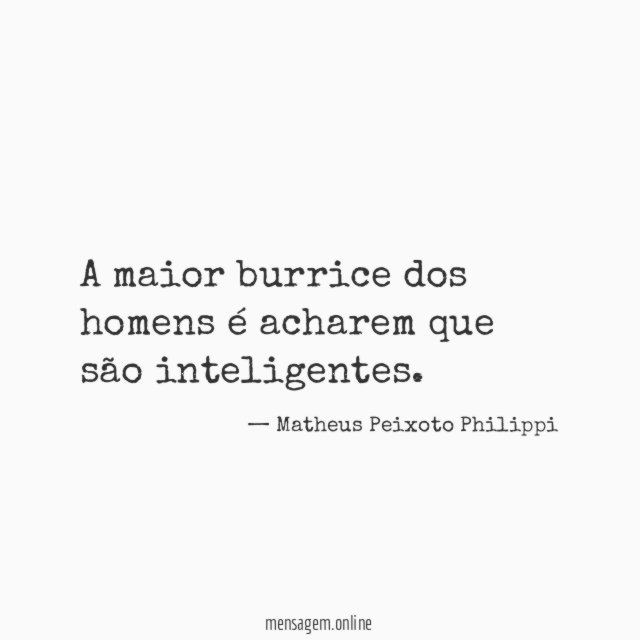 A maior burrice dos homens é acharem que são inteligentes
