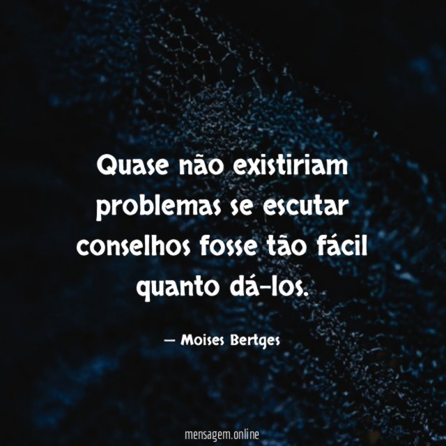 Quase não existiriam problemas se escutar conselhos fosse