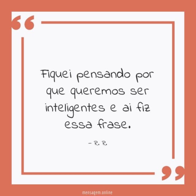 Fiquei pensando por que queremos ser inteligentes e ai fiz essa frase