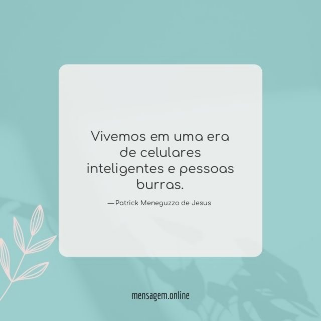 Vivemos em uma era de celulares inteligentes e pessoas burras
