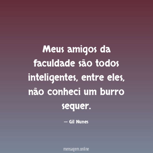 Meus amigos da faculdade são todos inteligentes