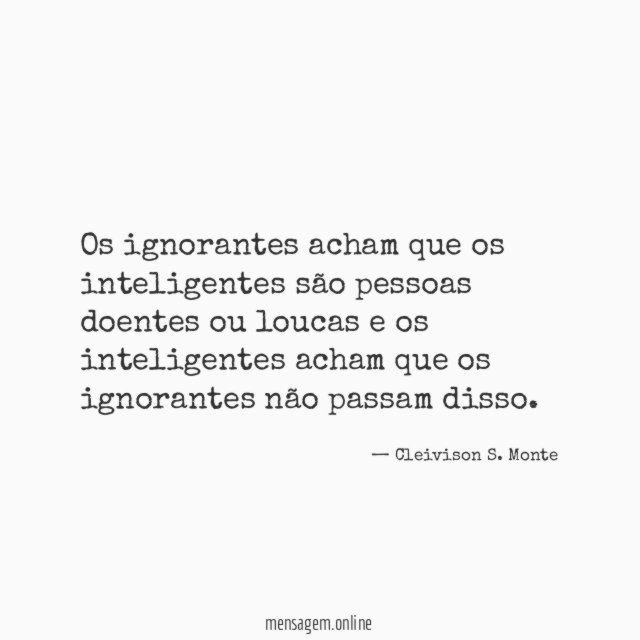 Os ignorantes acham que os inteligentes são pessoas