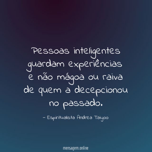 Pessoas inteligentes guardam experiências e não mágoa ou