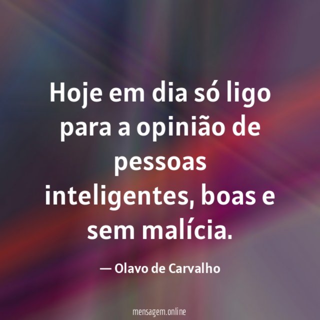 Hoje em dia só ligo para a opinião de pessoas inteligentes