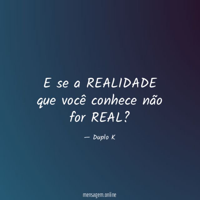 E se a REALIDADE que você conhece não for REAL