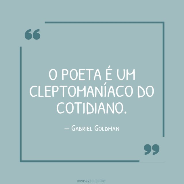 O poeta é um cleptomaníaco do cotidiano