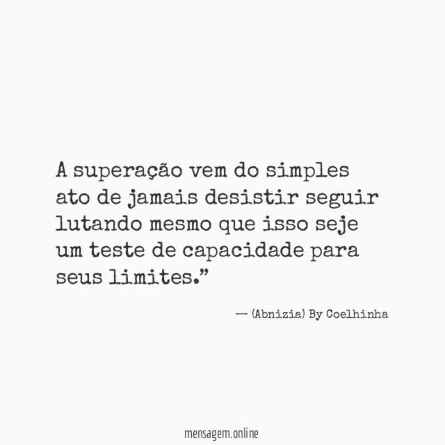“A superação vem do simples ato de jamais desistir seguir lutando mesmo que isso seje um teste de capacidade para seus limites.”