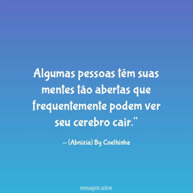 "Algumas pessoas têm suas mentes tão abertas que frequentemente podem ver seu cerebro cair."