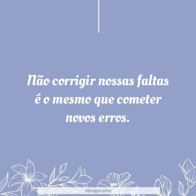 Não corrigir nossas faltas é o mesmo que cometer novos erros