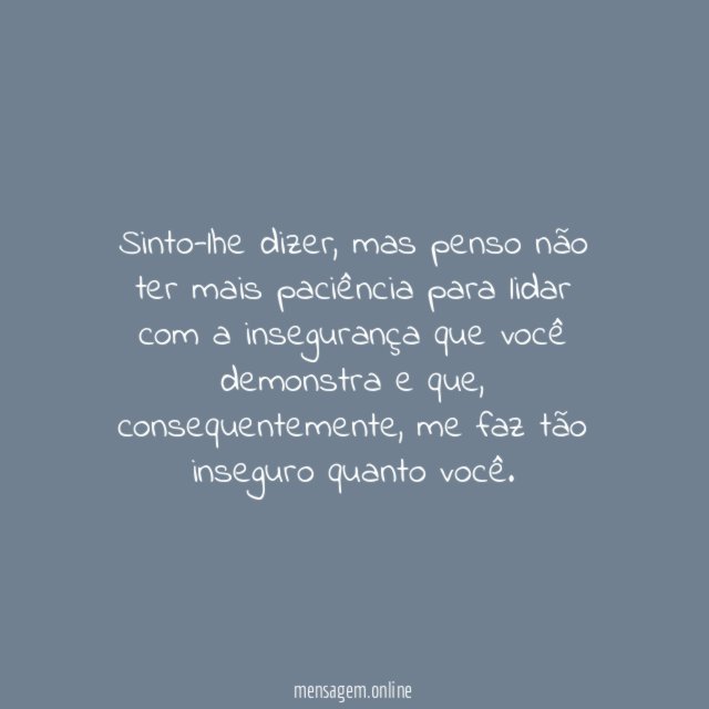 Sinto-lhe dizer que fico inseguro com a sua insegurança