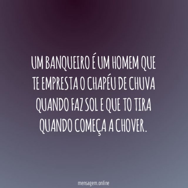 Um banqueiro é um homem que te empresta