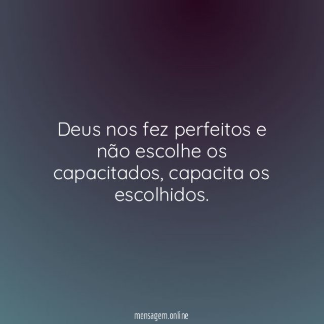 Deus nos fez perfeitos e não escolhe os capacitados
