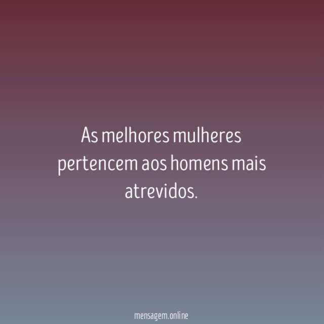 As melhores mulheres pertencem aos homens mais atrevidos