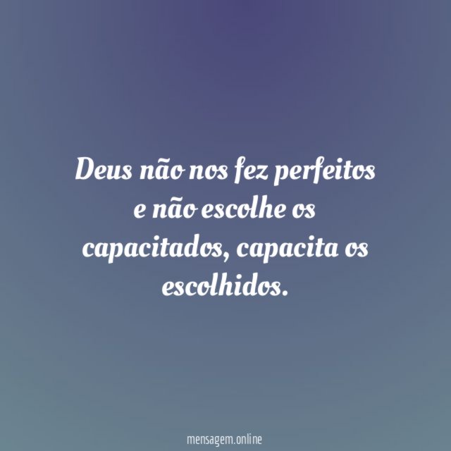 Deus não nos fez perfeitos e não escolhe os capacitados
