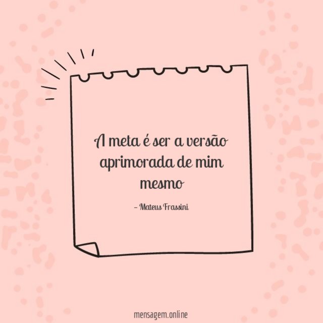 A meta é ser a versão aprimorada de mim mesmo