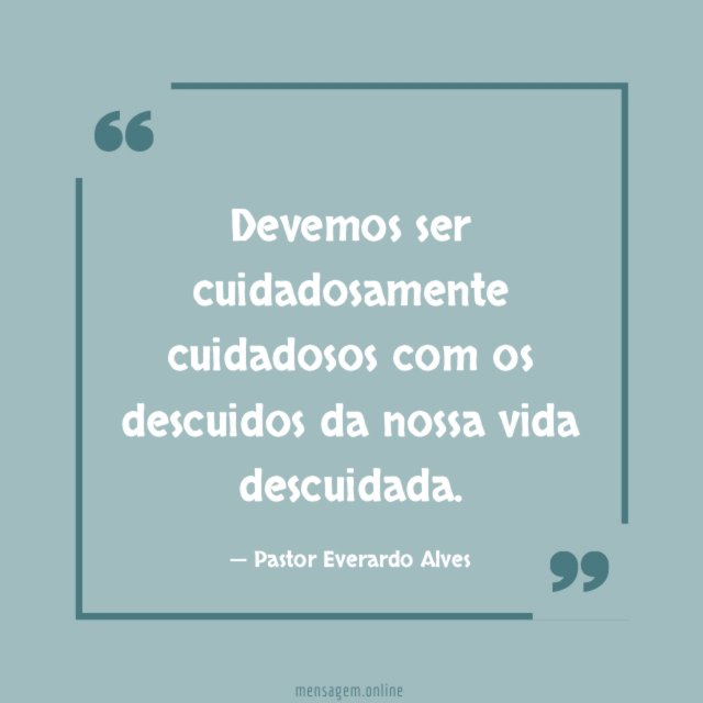 Devemos ser cuidadosamente cuidadosos com os descuidos da nossa vida descuidada