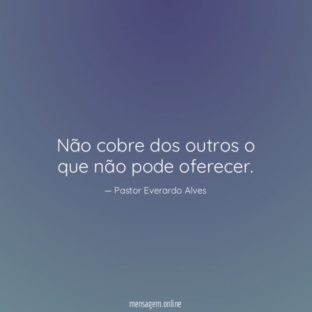 Não cobre dos outros o que não pode oferecer