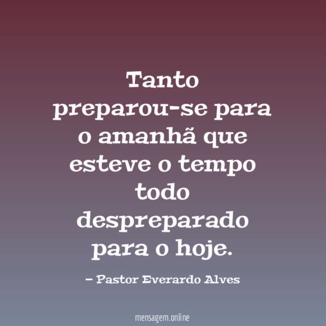 Tanto preparou-se para o amanhã que esteve
