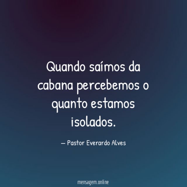 Quando saímos da cabana percebemos o quanto estamos isolados