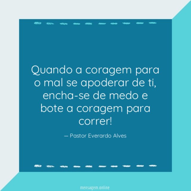 Quando a coragem para o mal se apoderar de ti