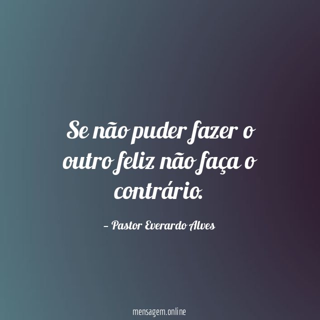 Se não puder fazer o outro feliz não