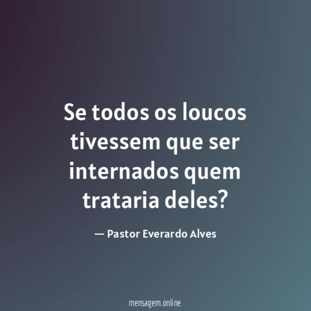 Se todos os loucos tivessem que ser internados quem trataria deles