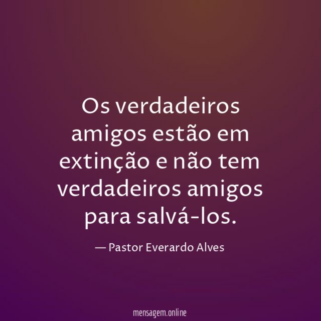 Os verdadeiros amigos estão em extinção e não