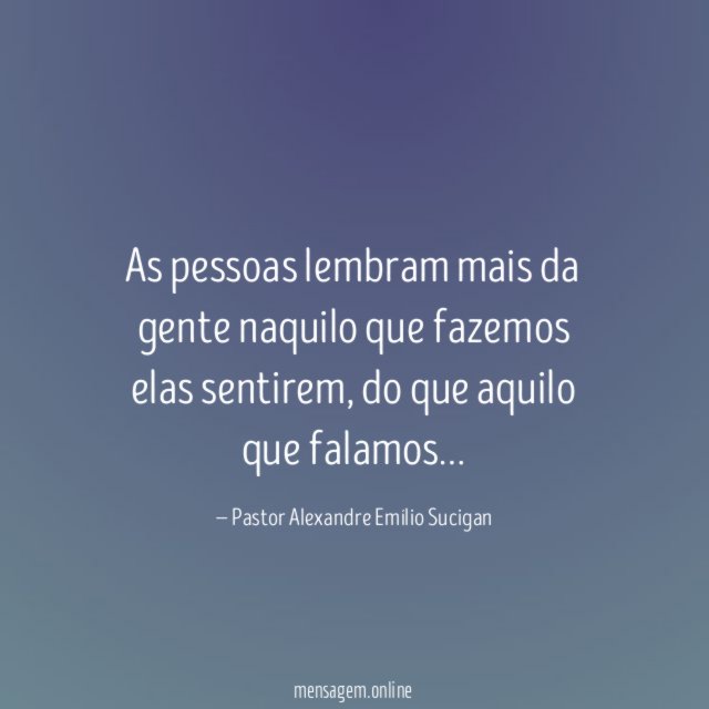As pessoas lembram mais da gente naquilo que fazemos elas sentirem