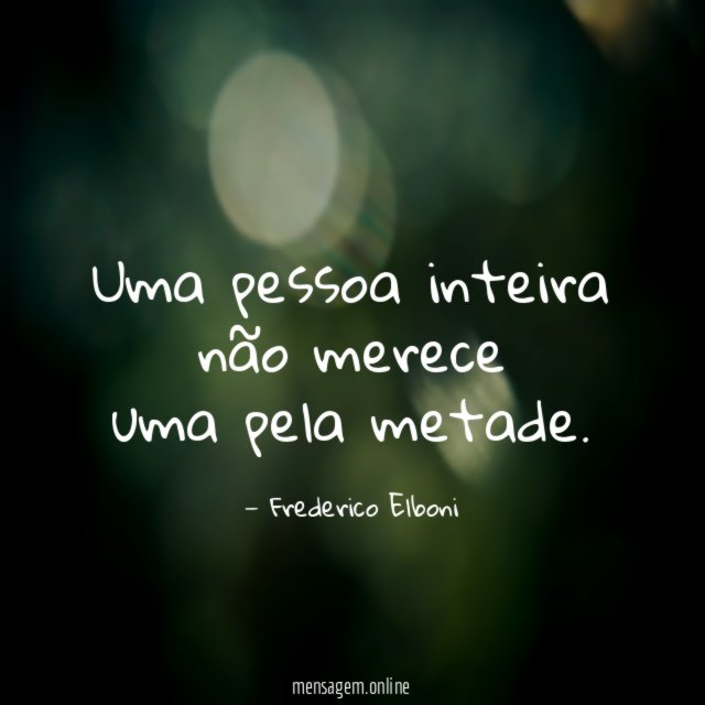 Uma pessoa inteira não merece uma pela metade