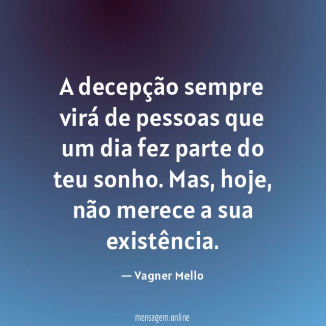 A decepção sempre virá de pessoas que um