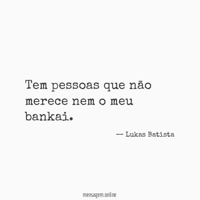 Tem pessoas que não merece nem o meu bankai