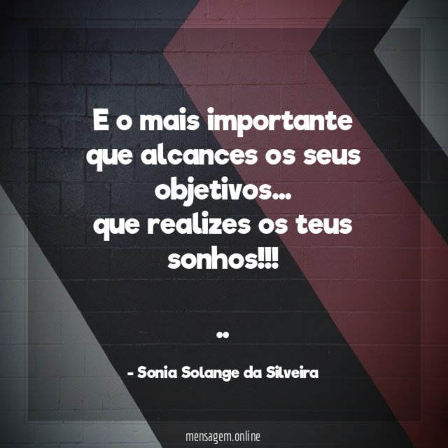 E o mais importante que alcances os seus objetivos…
que realizes os teus sonhos!!!