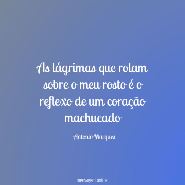 As lágrimas que rolam sobre o meu rosto