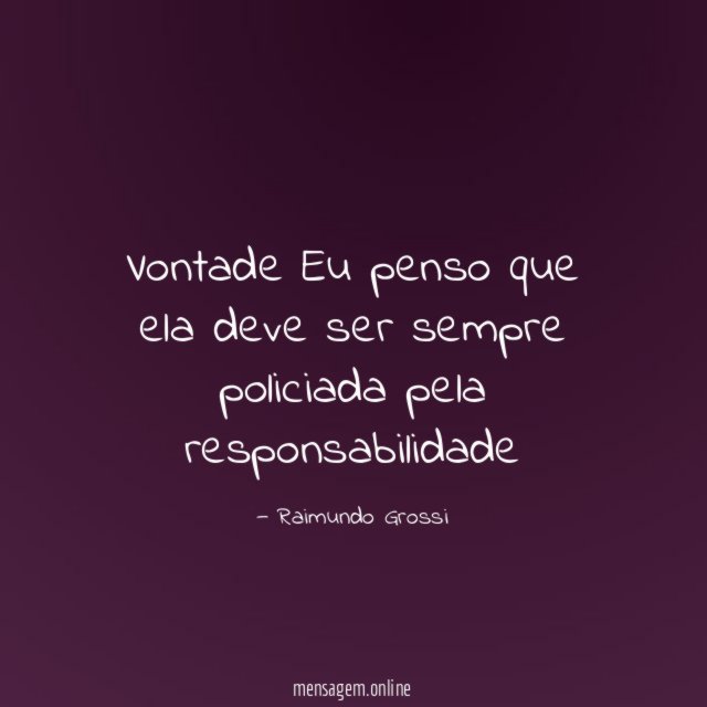 Vontade Eu penso que ela deve ser sempre policiada pela responsabilidade