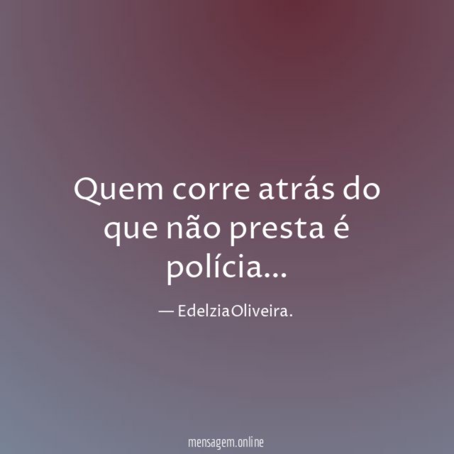 Quem corre atrás do que não presta é polícia