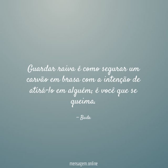 Guardar raiva é como segurar um carvão em