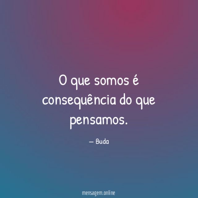 O que somos é consequência do que pensamos