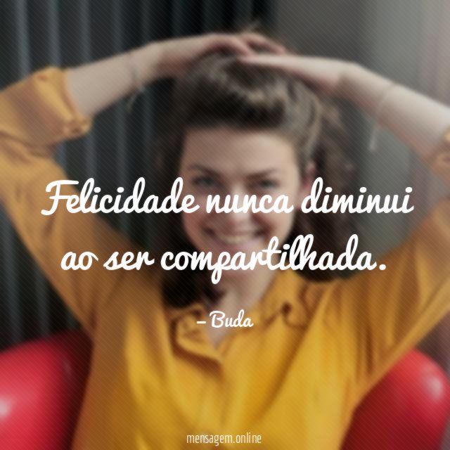 Felicidade nunca diminui ao ser compartilhada
