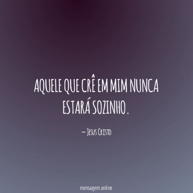 Aquele que crê em mim nunca estará sozinho