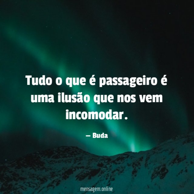 Tudo o que é passageiro é uma ilusão que nos vem incomodar
