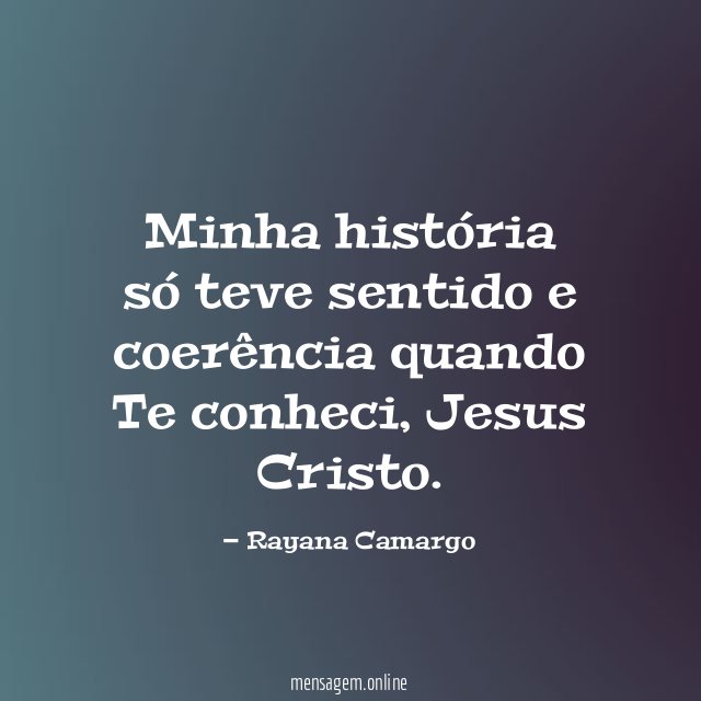 Minha história só teve sentido e coerência quando Te conheci