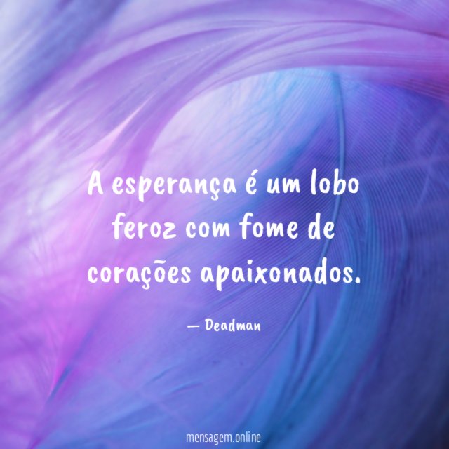 A esperança é um lobo feroz com fome de corações apaixonados