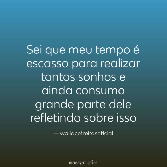 Sei que meu tempo é escasso para realizar
